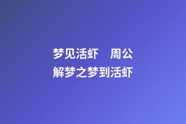 梦见活虾　周公解梦之梦到活虾
